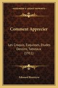 Comment Apprecier: Les Croquis, Esquisses, Etudes Dessins, Tableaux (1911) (in French)