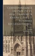 Correspondance du Pape pie vi, Avec L'empereur Joseph ii, sur les Réformes Ecclésiastiques. (en Francés)