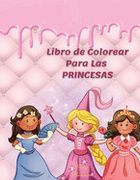 Libro de Colorear Para las Princesas: Tu Libro Ilustrado Rosa Para Niños de más de 4 Años con Fotos Increíbles, Divertidas y Bonitas.