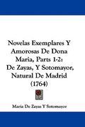 novelas exemplares y amorosas de dona maria, parts 1-2: de zayas, y sotomayor, natural de madrid (1764)