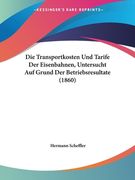 Die Transportkosten Und Tarife Der Eisenbahnen, Untersucht Auf Grund Der Betriebsresultate (1860) (en Alemán)