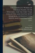 The Complete Works of Thomas Nashe. In Six Volumes. For the First Time Collected and Edited With Memorial-introduction, Notes and Illustrations, Etc.; (en Inglés)