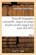 Nouvelle Biographie Universelle. Tome 3: Depuis Les Temps Les Plus Reculés Jusqu'à Nos Jours (en Francés)