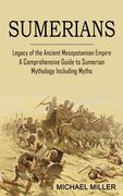 Sumerians: Legacy of the Ancient Mesopotamian Empire (A Comprehensive Guide to Sumerian Mythology Including Myths) (en Inglés)