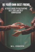 Be Your Own Best Friend: A Teen's Guide to Cultivating Self-Love and Self-Compassion (en Inglés)