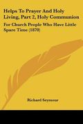 helps to prayer and holy living, part 2, holy communion: for church people who have little spare time (1870)