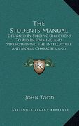 the students manual: designed by specific directions to aid in forming and strengthening the intellectual and moral character and habits of (en Inglés)