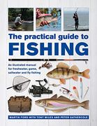 The Practical Guide to Fishing: An Illustrated Manual for Freshwater, Game, Saltwater and fly Fishing 