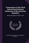Transactions of the Third International Sanitary Conference of the American Republics: Mexico, December 2-3-4-5-6-7, 1907 (en Inglés)