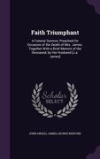 Faith Triumphant: A Funeral Sermon, Preached On Occasion of the Death of Mrs. James. Together With a Brief Memoir of the Deceased, by He (en Inglés)