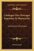 Catalogue Des Ouvrages Imprimes Et Manuscrits: Concernant L'Auvergne: Extrait Du Catalogue General (1849) (en Francés)