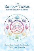 The Rainbow Tablets: Journey Back to Wholeness. Channellings From the Rainbow Race 