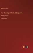 The Meaning of Truth; A Sequel To pragmatism: in large print 