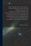 Half-hours With the Stars. A Plain and Easy Guide to the Knowledge of the Constellations. Showing in Twelve Maps, the Position for the United States o (en Inglés)
