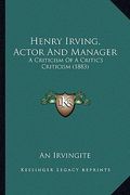 henry irving, actor and manager: a criticism of a critic's criticism (1883) (en Inglés)
