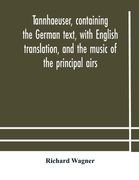 Tannhaeuser, containing the German text, with English translation, and the music of the principal airs (en Inglés)