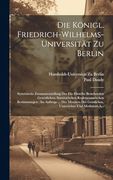 Die Königl. Friedrich-Wilhelms-Universität zu Berlin: Systemische Zusammenstellung der für Dieselbe Bestehenden Gesetzlichen, Statutarischen. Und Medizinal-A. (in German)