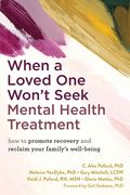 When a Loved One Won't Seek Mental Health Treatment: How to Promote Recovery and Reclaim Your Family's Well-Being (en Inglés)