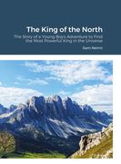 The King of the North: The Story of a Young Boy's Adventure to Find the Most Powerful King in the Universe (en Inglés)