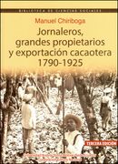 Jornaleros, grandes propietarios y exportación cacaotera, 1790-1925. Tercera edición