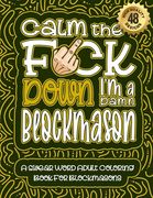 Calm The F*ck Down I'm a Blockmason: Swear Word Coloring Book For Adults: Humorous job Cusses, Snarky Comments, Motivating Quotes & Relatable Blockmas (en Inglés)