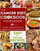 The Cancer Diet Cookbook For Beginners: Healthy, Healing Recipes for Fighting and Preventing Cancer (en Inglés)