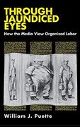 Through Jaundiced Eyes: How the Media View Organized Labor (en Inglés)