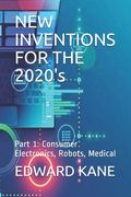NEW INVENTIONS FOR THE 2020's: Part 1: Consumer Electronics, Robots, Medical