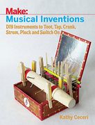 Musical Inventions: DIY Instruments to Toot, Tap, Crank, Strum, Pluck, and Switch On (Make:)