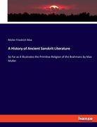 A History of Ancient Sanskrit Literature: So Far as it Illustrates the Primitive Religion of the Brahmans by Max Muller