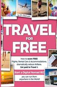 TRAVEL for FREE: How to score FREE Flights, Rental Cars & Accommodations, Dramatically reduce Airfares, Get paid to Travel & Start a Di (en Inglés)