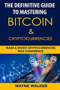 The Definitive Guide to Mastering Bitcoin & Cryptocurrencies: Trade and Invest Cryptocurrencies With Confidence (en Inglés)