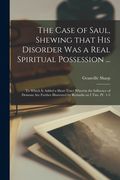 The Case of Saul, Shewing That His Disorder Was a Real Spiritual Possession ...: to Which is Added a Short Tract Wherein the Influence of Demons Are F (en Inglés)