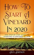 How to Start a Vineyard in 2020: The Step by Step Guide to Starting a Vineyard in 2020 (en Inglés)