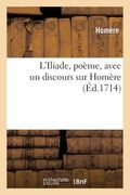 L'Iliade, Poëme, Avec Un Discours Sur Homère, Par M. de la Motte (en Francés)