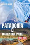 PATAGONIA Y TORRES DEL PAINE Guía turístico 204-2025: Una guía de aventuras de bolsillo sobre glaciares, montañas, senderismo y vida silvestre