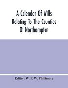 A Calendar Of Wills Relating To The Counties Of Northampton And Rutland Proved In The Court Of The Archdeacon Of Northampton, 1510 To 1652 (en Inglés)