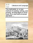 the methodist: or, a new method of reading, writing, and printing, all languages in short-hand, by a new and universal alphabet; ...