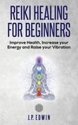 Reiki Healing for Beginners: Improve Your Health, Increase Your Energy and Raise Your Vibration (en Inglés)