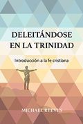 Deleitándose en la Trinidad: Introducción a la fe cristiana (in Spanish)