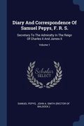 Diary And Correspondence Of Samuel Pepys, F. R. S.: Secretary To The Admiralty In The Reign Of Charles Ii And James Ii; Volume 1