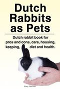 Dutch Rabbits. Dutch Rabbits as Pets. Dutch rabbit book for pros and cons, care, housing, keeping, diet and health. (en Inglés)