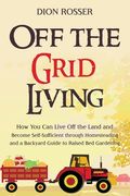 Off the Grid Living: How You Can Live Off the Land and Become Self-Sufficient through Homesteading and a Backyard Guide to Raised Bed Garde (en Inglés)