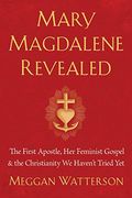 Mary Magdalene Revealed: The First Apostle, her Feminist Gospel & the Christianity we Haven't Tried yet