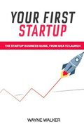 Your First Startup: The Startup Business Guide, From Idea To Launch (en Inglés)