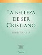 la belleza de ser cristiano - ernesto julia - palabra