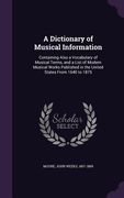 A Dictionary of Musical Information: Containing Also a Vocabulary of Musical Terms, and a List of Modern Musical Works Published in the United States (en Inglés)