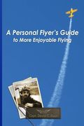 A Personal Flyer's Guide to More Enjoyable Flying: Volume 1