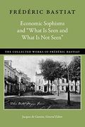 Economic Sophisms and "What is Seen and What is not Seen" (Collected Works of Frederic Bastiat) (en Inglés)