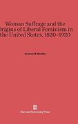 Woman Suffrage and the Origins of Liberal Feminism in the United States, 1820-1920 (en Inglés)